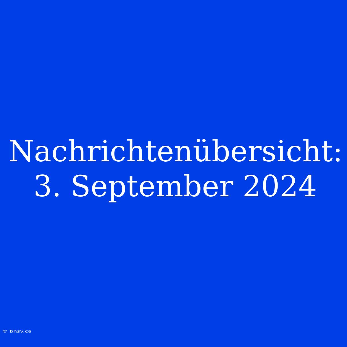 Nachrichtenübersicht: 3. September 2024