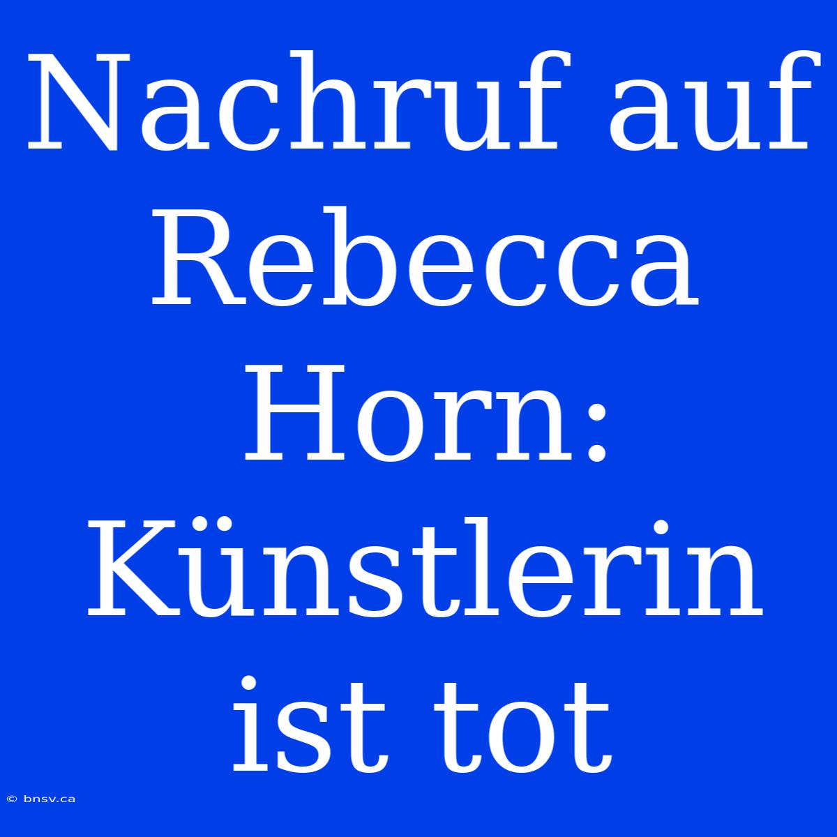 Nachruf Auf Rebecca Horn: Künstlerin Ist Tot