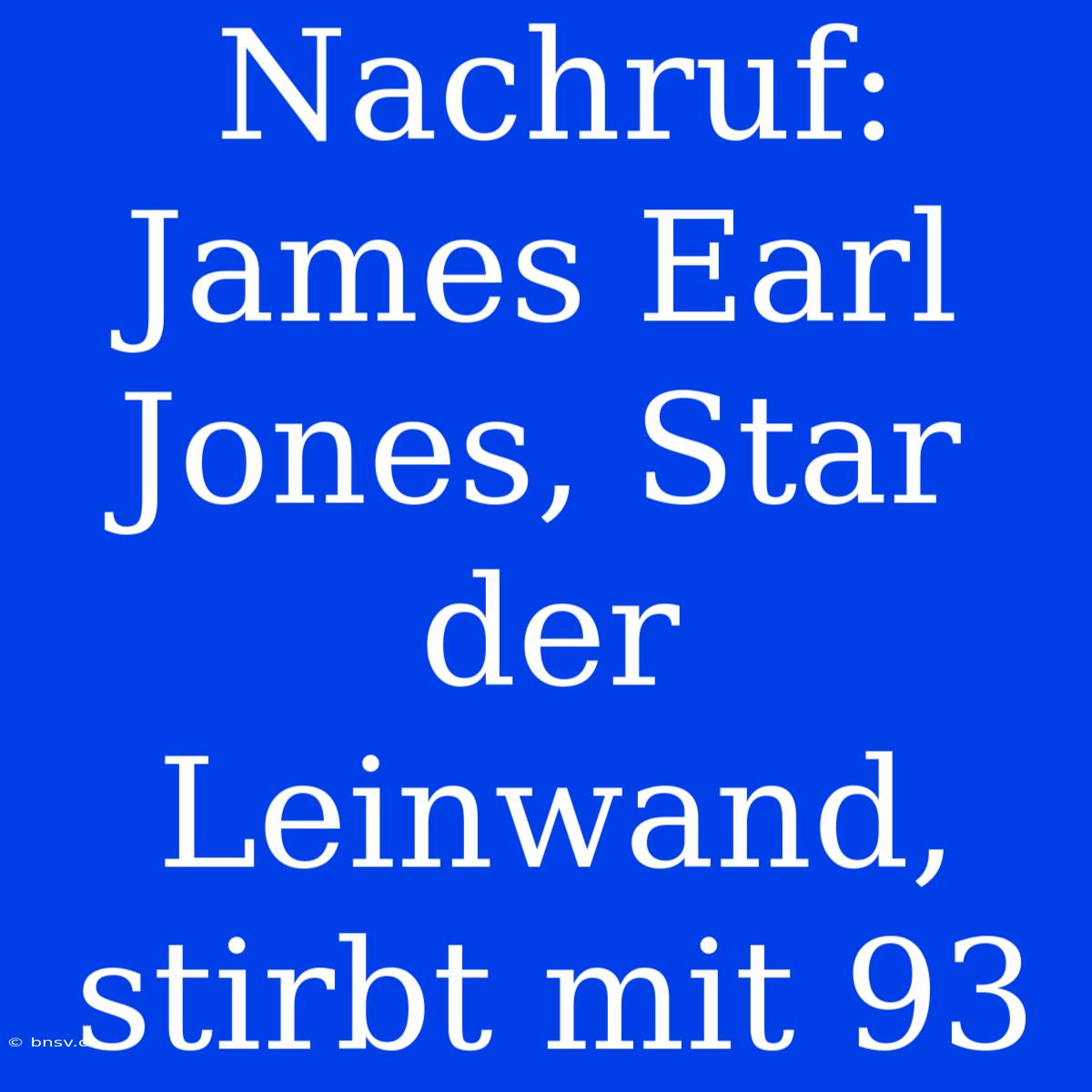 Nachruf: James Earl Jones, Star Der Leinwand, Stirbt Mit 93