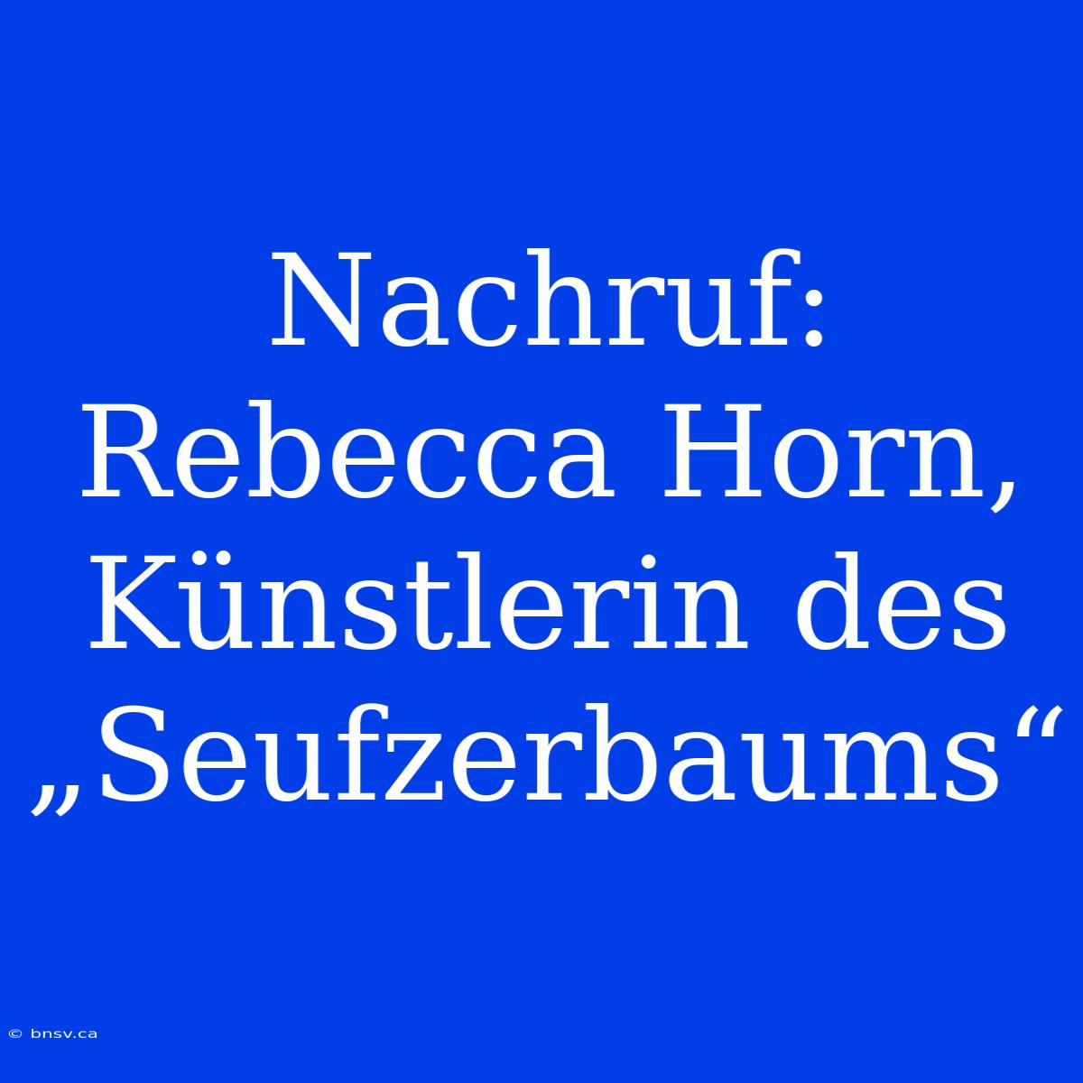 Nachruf: Rebecca Horn, Künstlerin Des „Seufzerbaums“