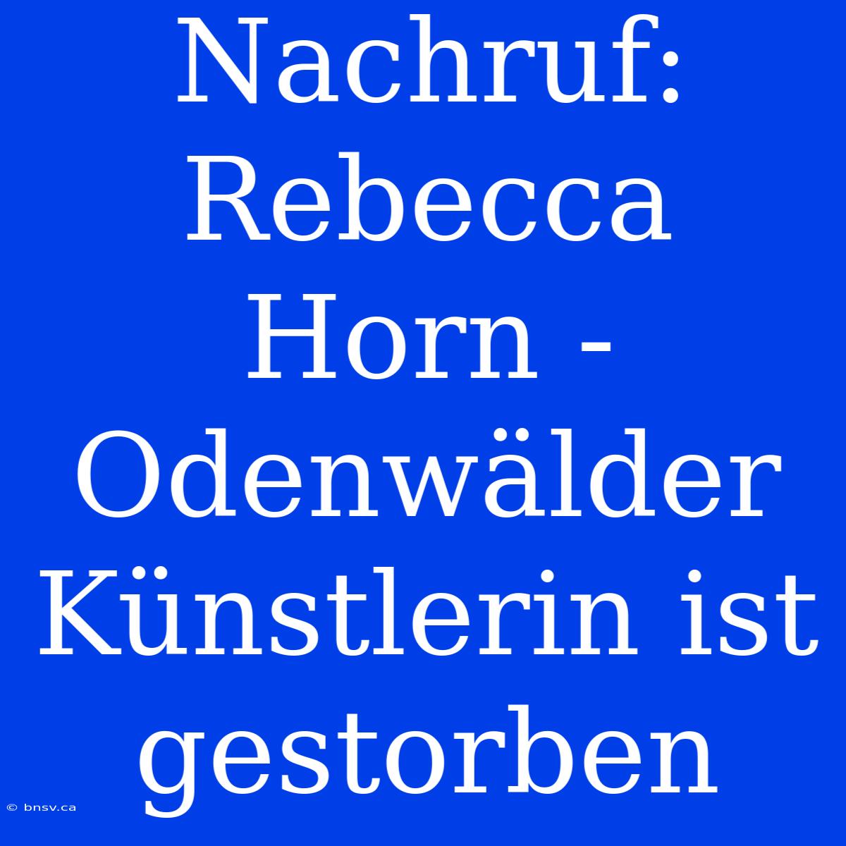 Nachruf: Rebecca Horn - Odenwälder Künstlerin Ist Gestorben