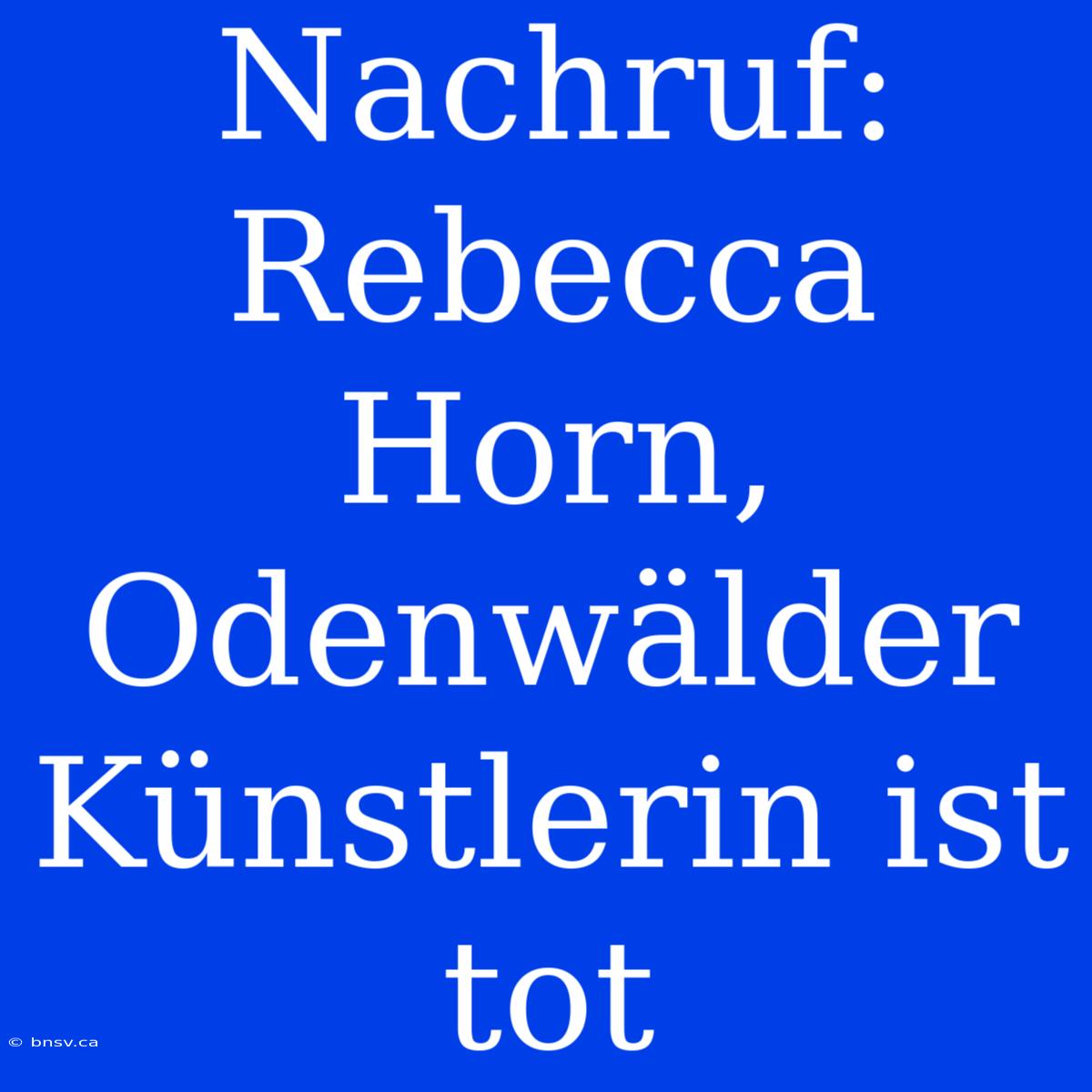 Nachruf: Rebecca Horn, Odenwälder Künstlerin Ist Tot