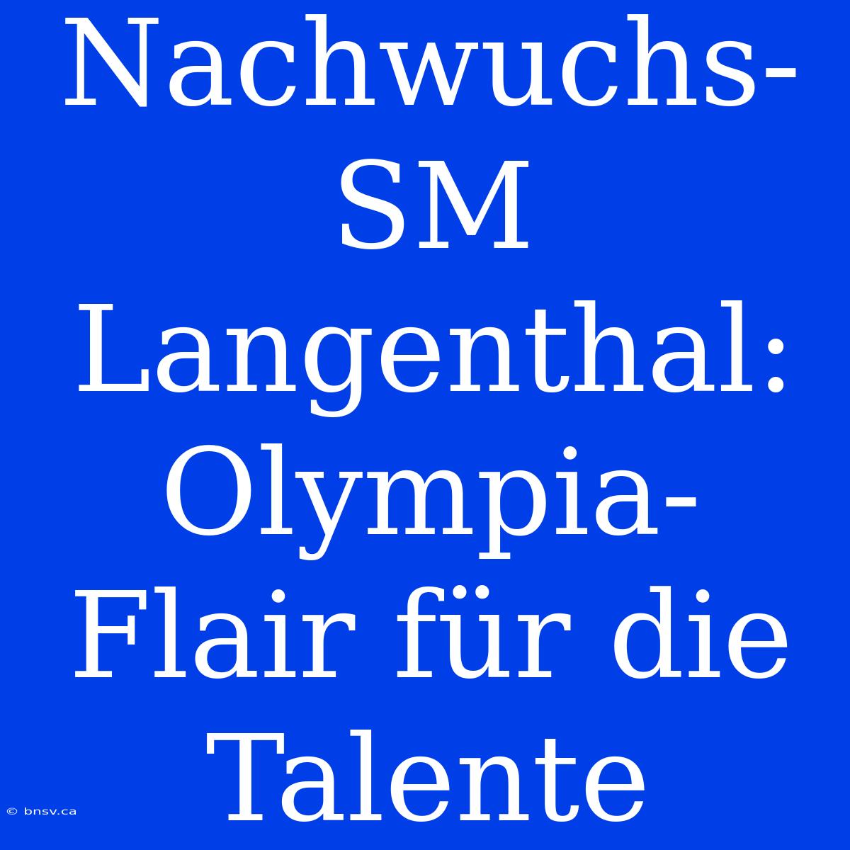 Nachwuchs-SM Langenthal: Olympia-Flair Für Die Talente