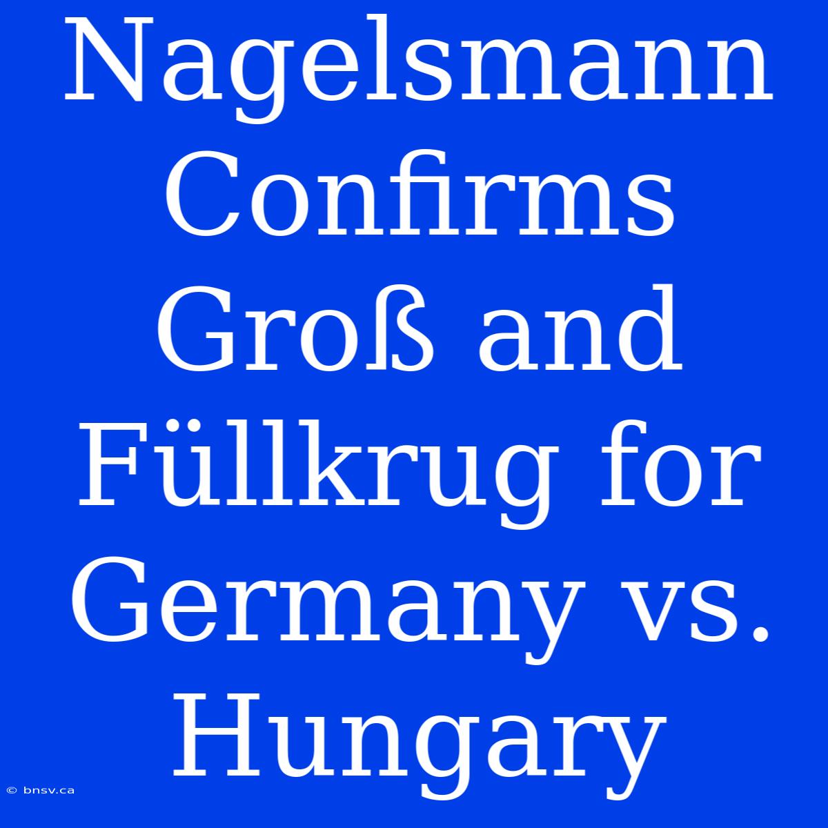 Nagelsmann Confirms Groß And Füllkrug For Germany Vs. Hungary