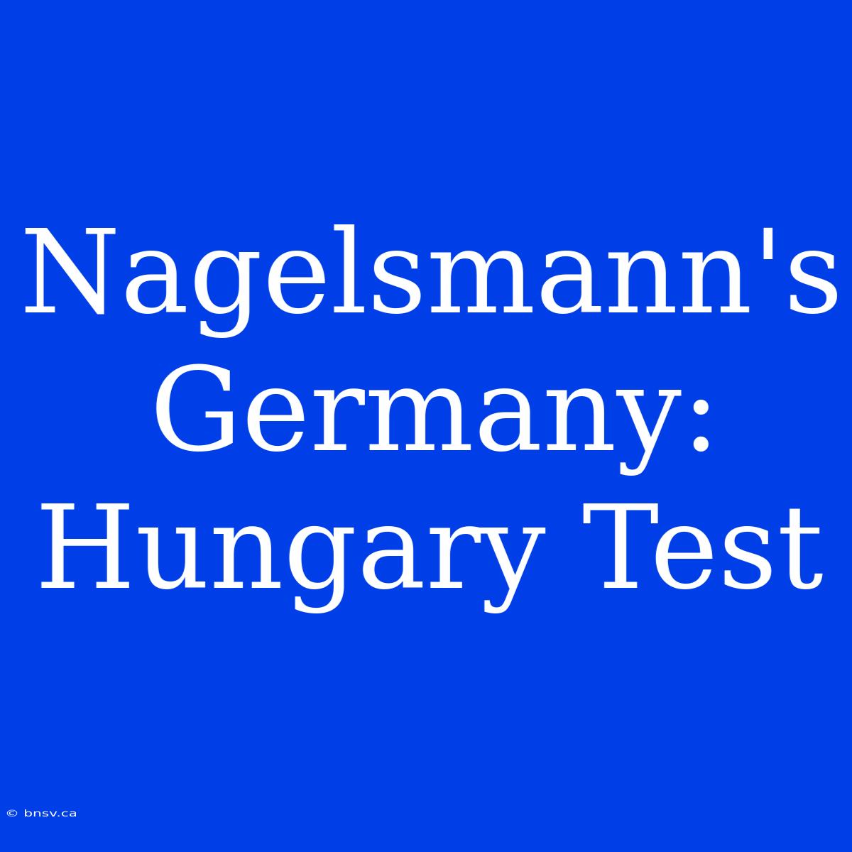 Nagelsmann's Germany: Hungary Test