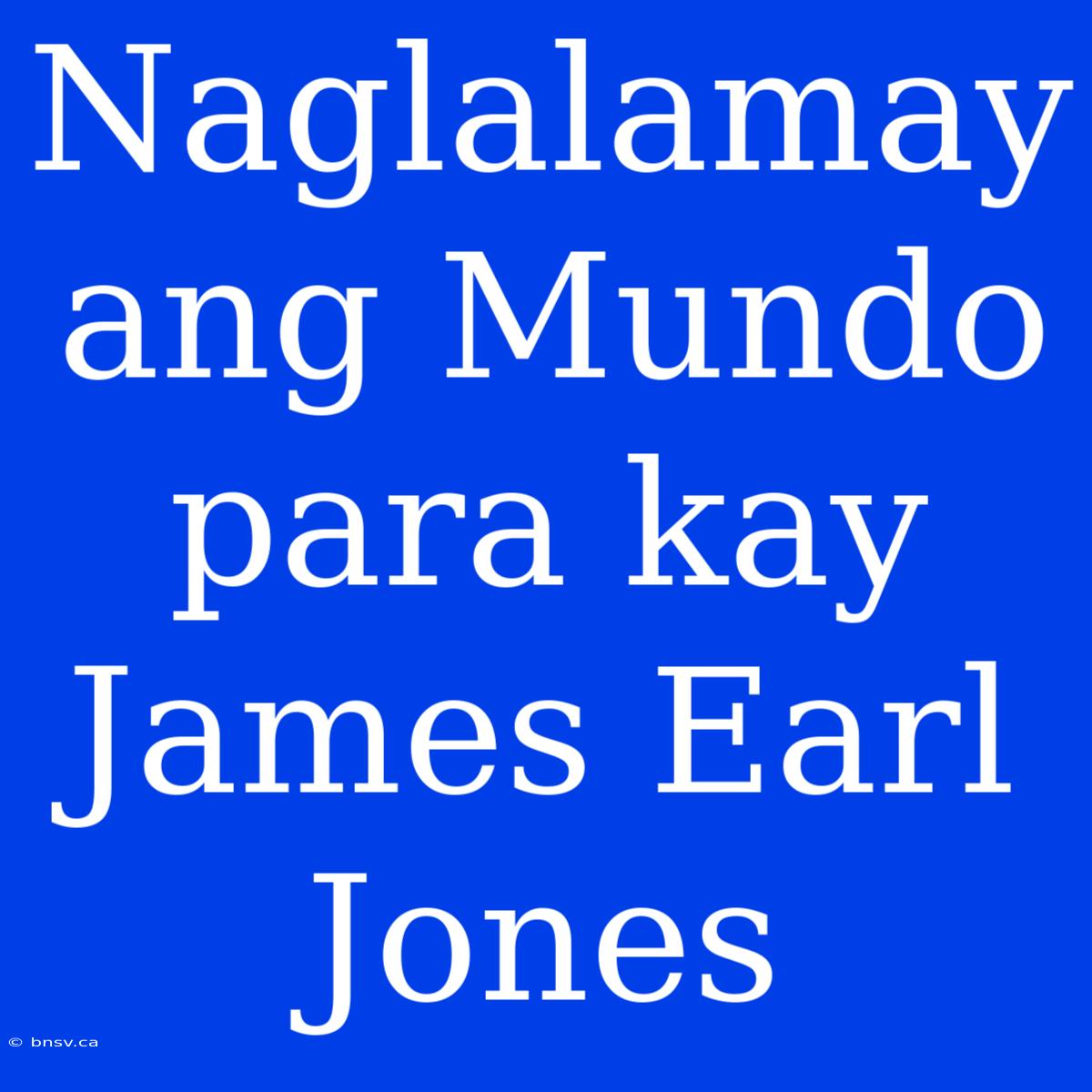 Naglalamay Ang Mundo Para Kay James Earl Jones