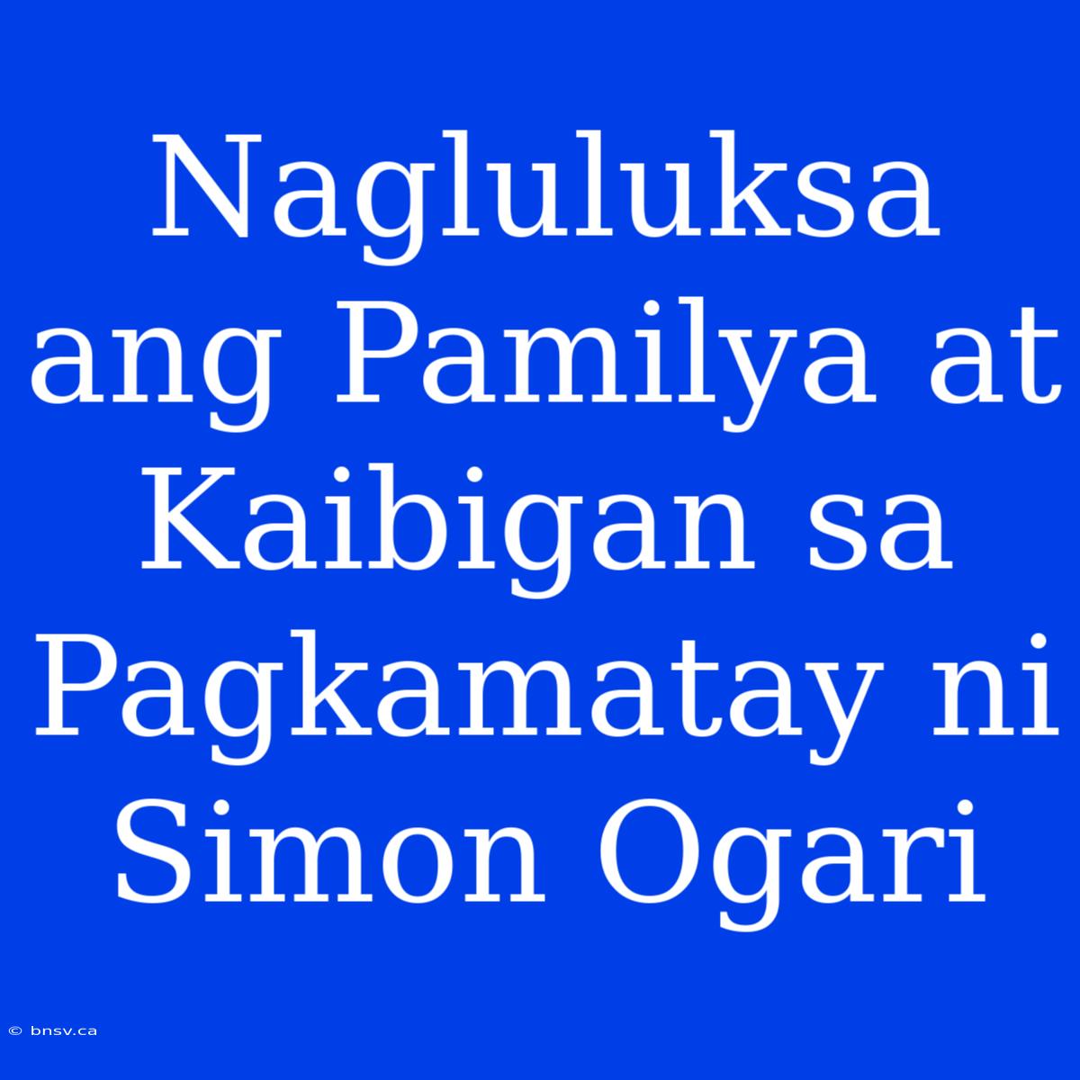 Nagluluksa Ang Pamilya At Kaibigan Sa Pagkamatay Ni Simon Ogari