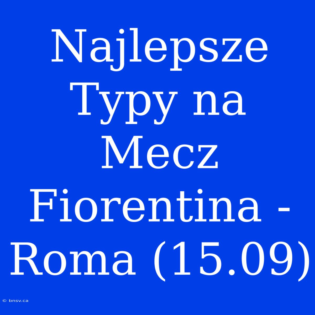 Najlepsze Typy Na Mecz Fiorentina - Roma (15.09)