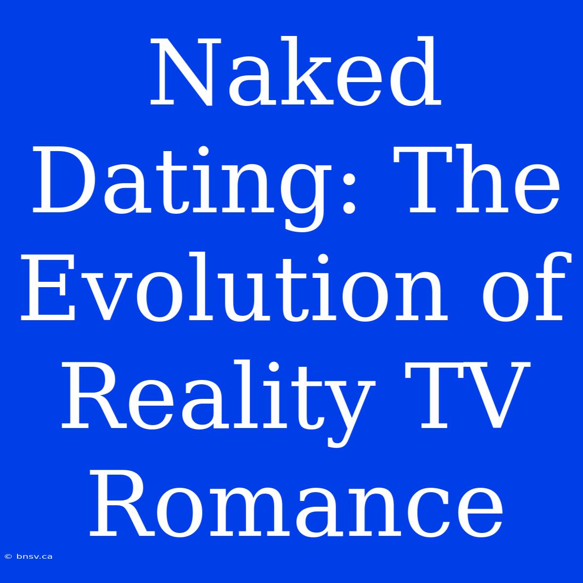 Naked Dating: The Evolution Of Reality TV Romance