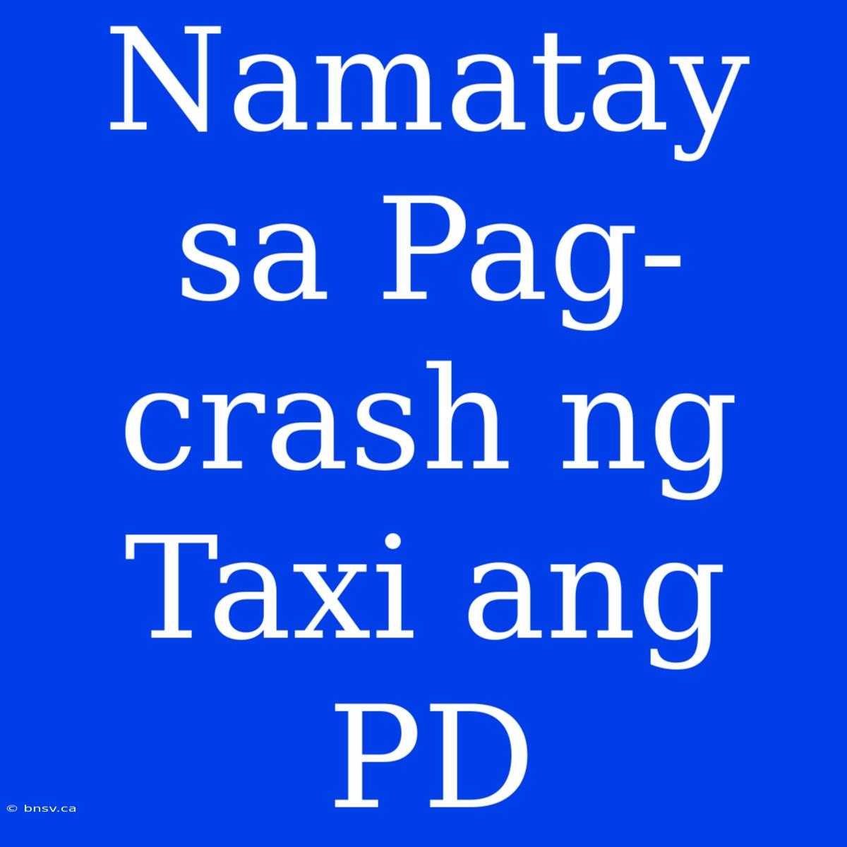 Namatay Sa Pag-crash Ng Taxi Ang PD