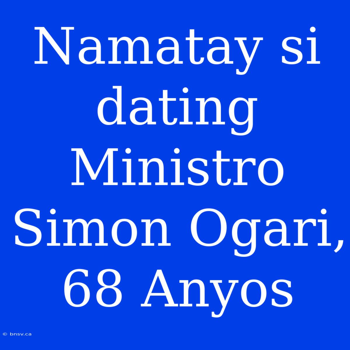 Namatay Si Dating Ministro Simon Ogari, 68 Anyos