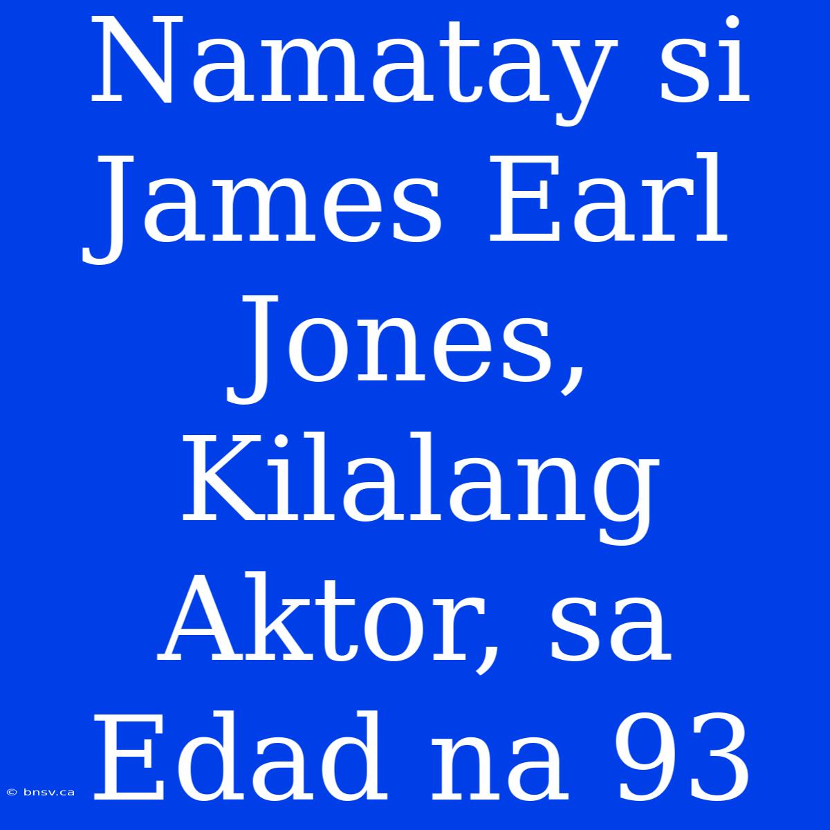 Namatay Si James Earl Jones, Kilalang Aktor, Sa Edad Na 93