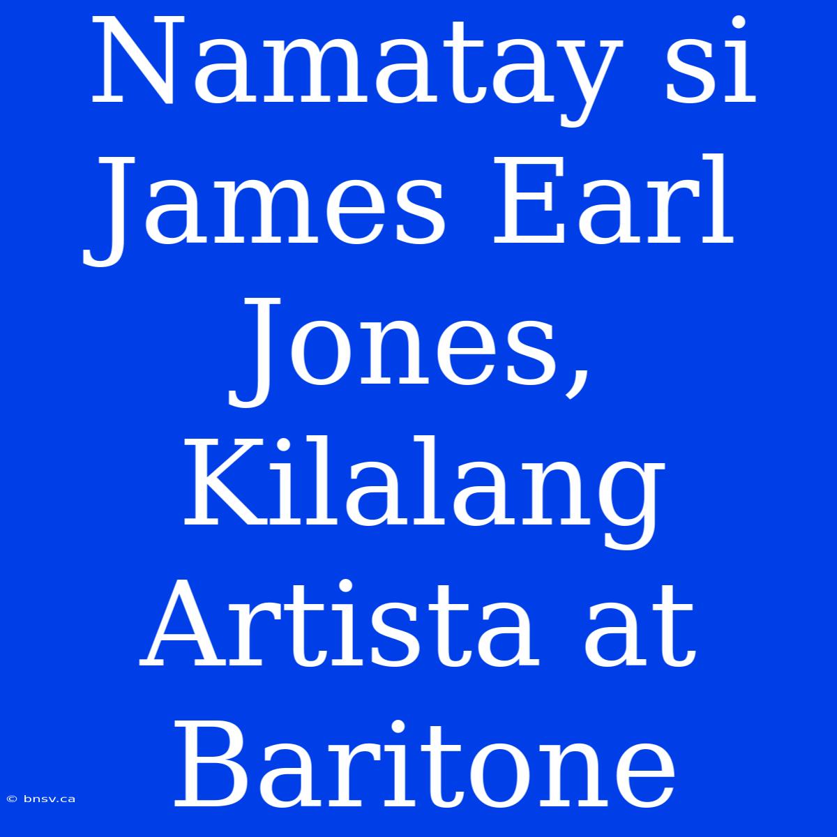 Namatay Si James Earl Jones, Kilalang Artista At Baritone