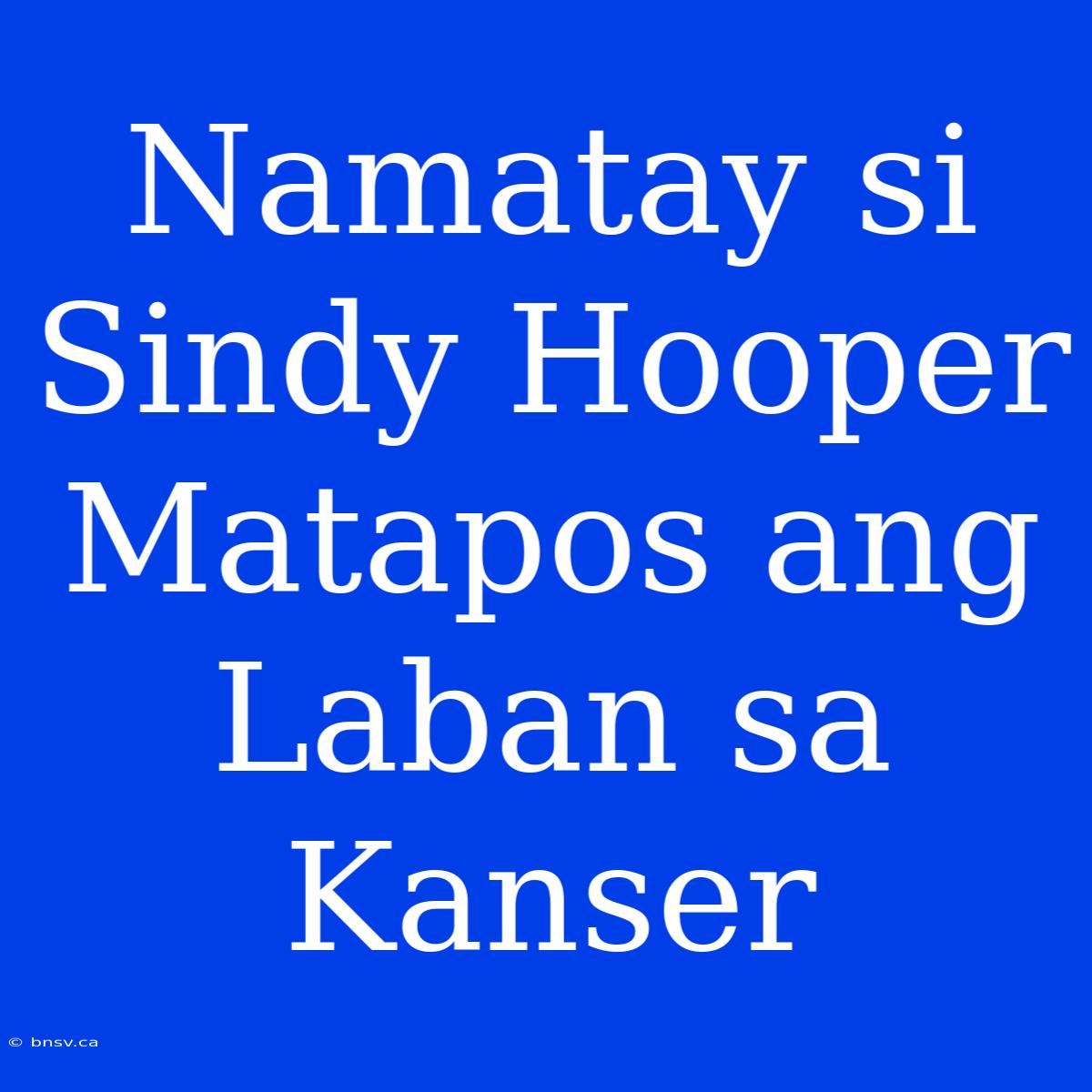 Namatay Si Sindy Hooper Matapos Ang Laban Sa Kanser