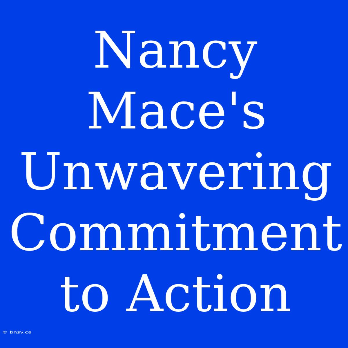 Nancy Mace's Unwavering Commitment To Action