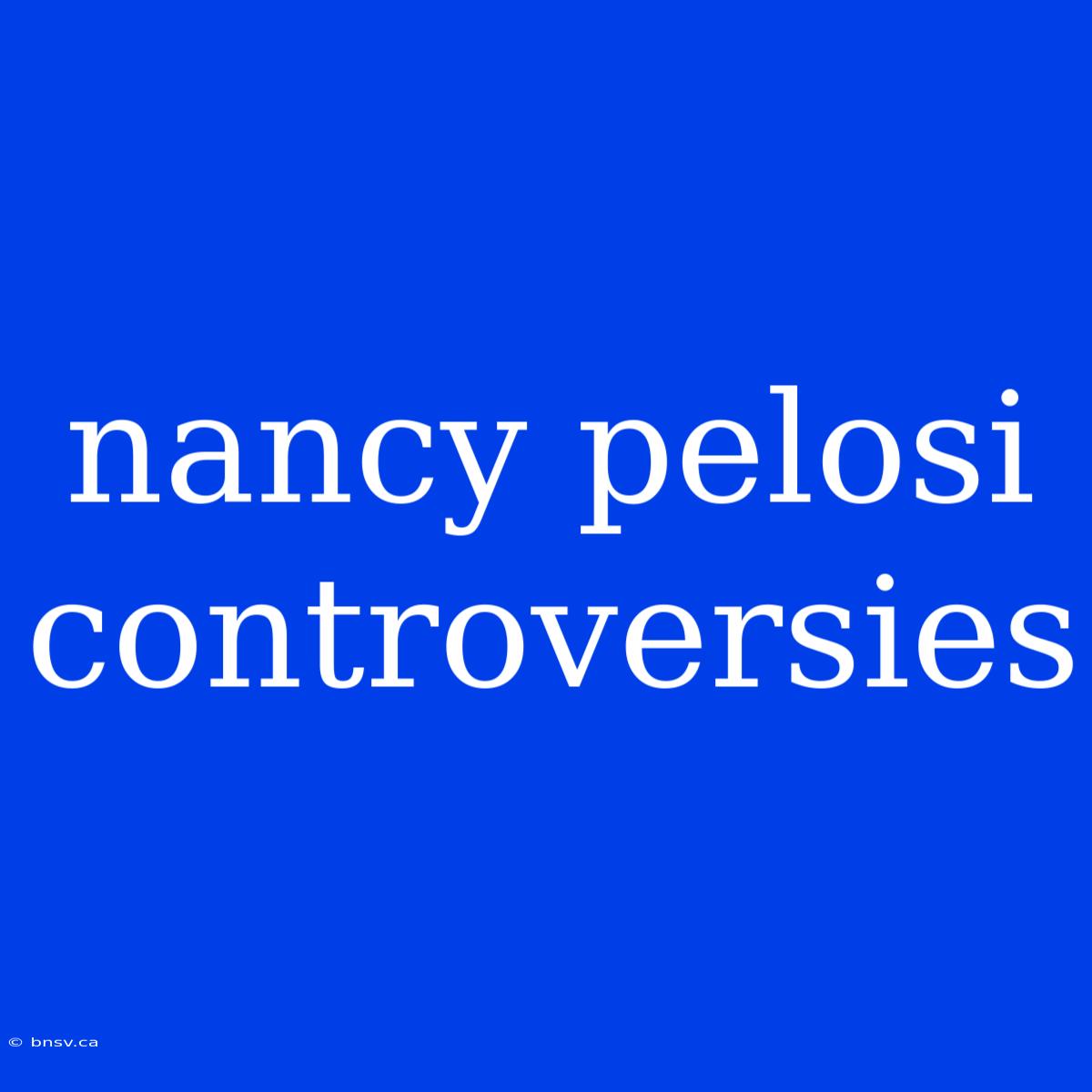 Nancy Pelosi Controversies