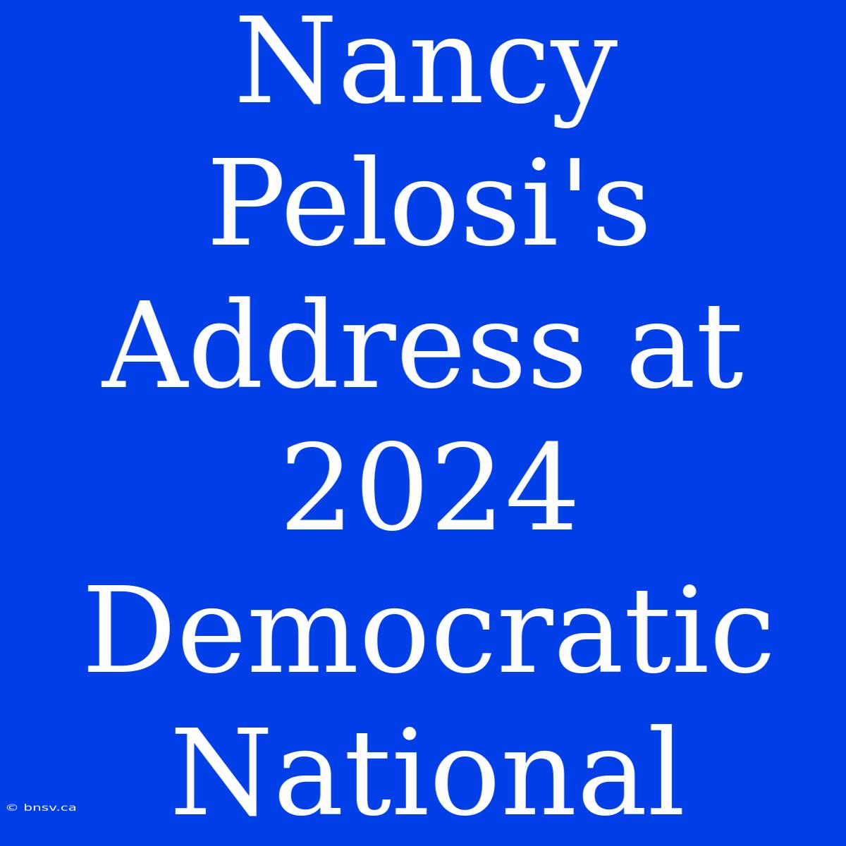 Nancy Pelosi's Address At 2024 Democratic National