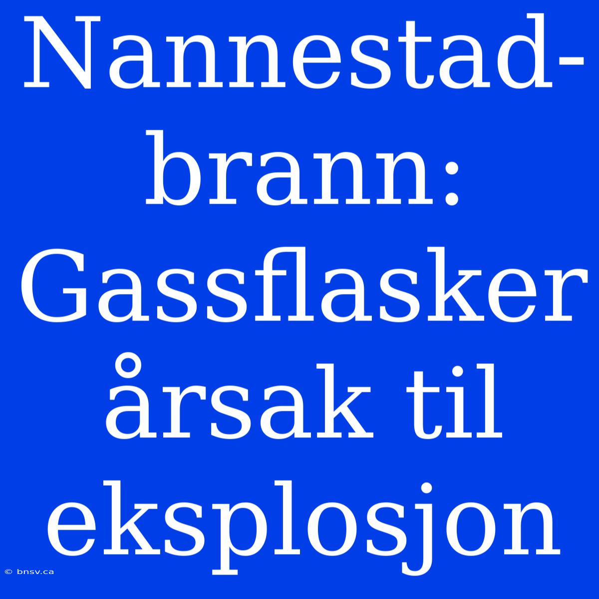 Nannestad-brann: Gassflasker Årsak Til Eksplosjon