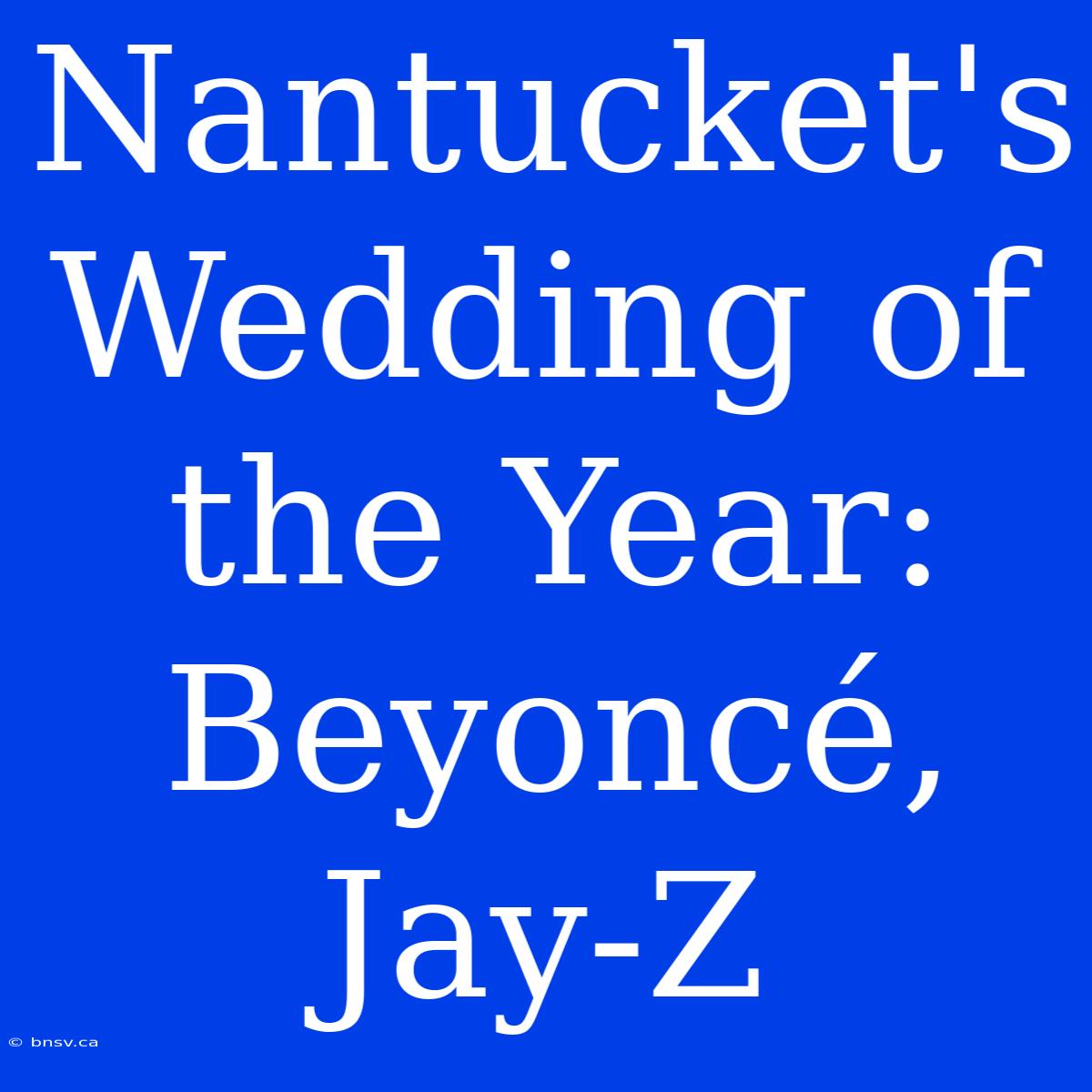 Nantucket's Wedding Of The Year: Beyoncé, Jay-Z