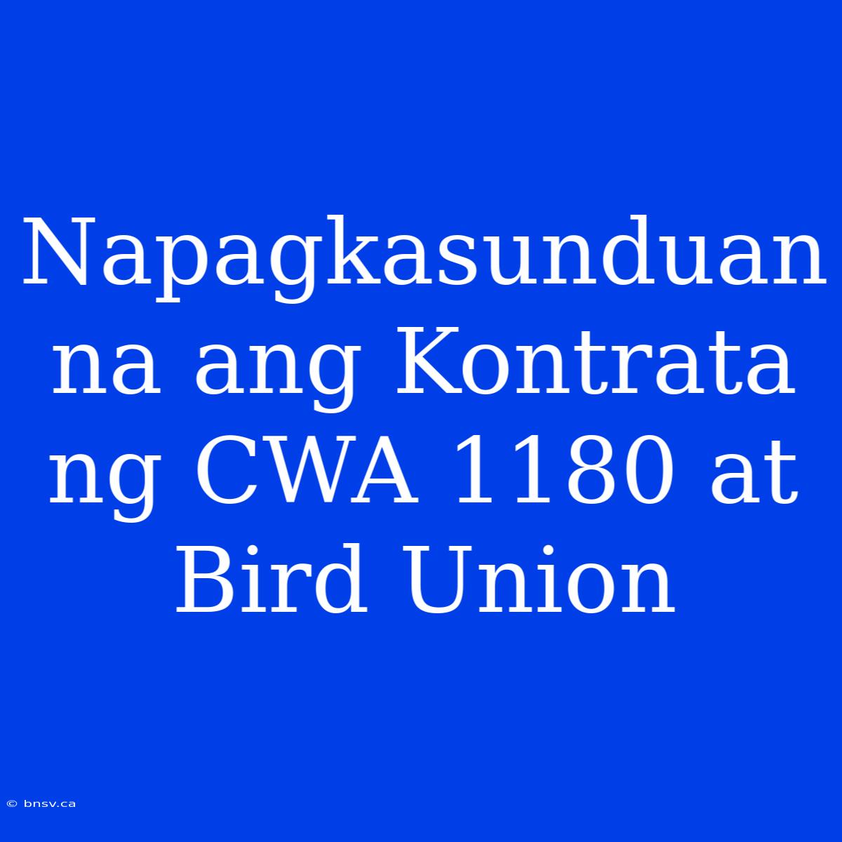 Napagkasunduan Na Ang Kontrata Ng CWA 1180 At Bird Union