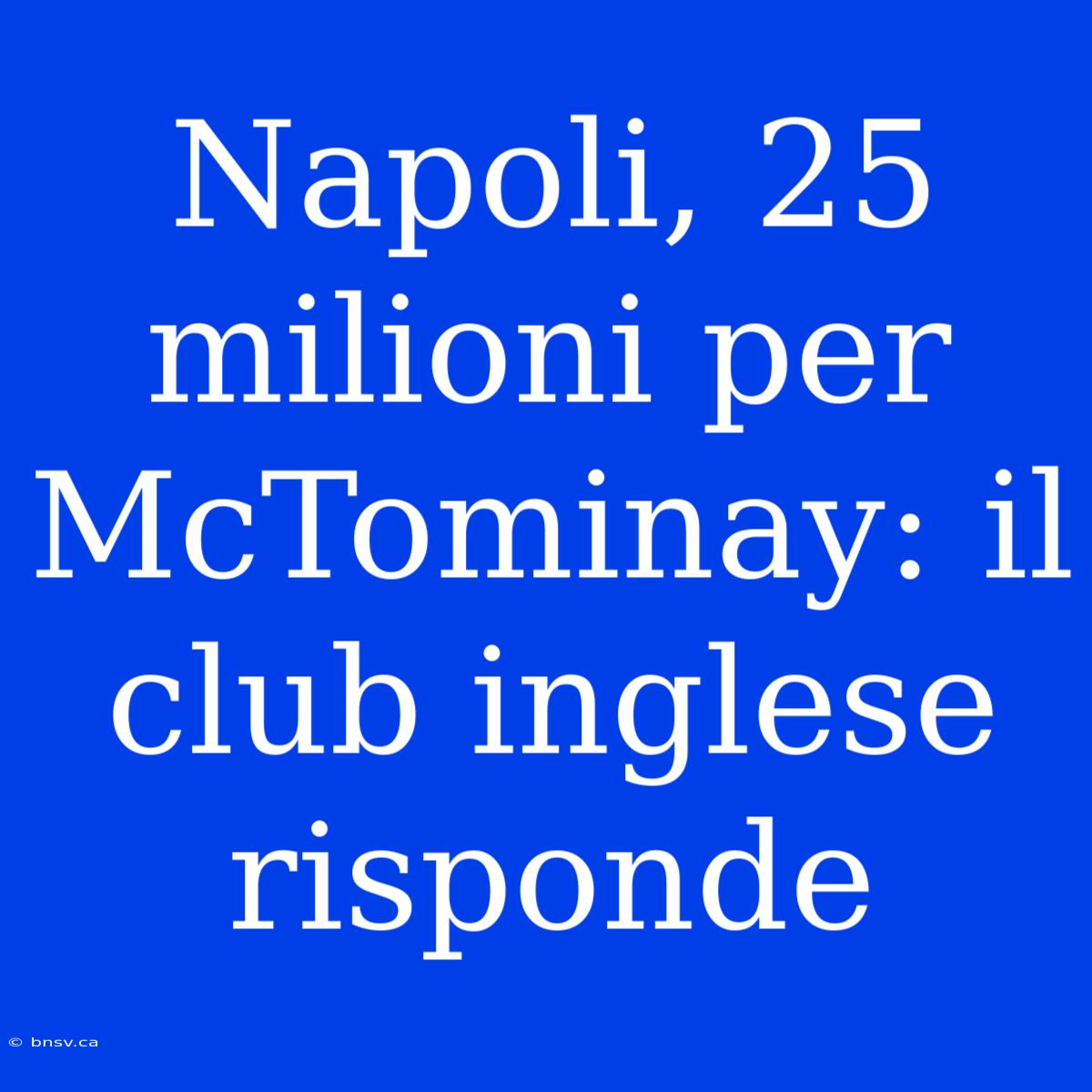 Napoli, 25 Milioni Per McTominay: Il Club Inglese Risponde