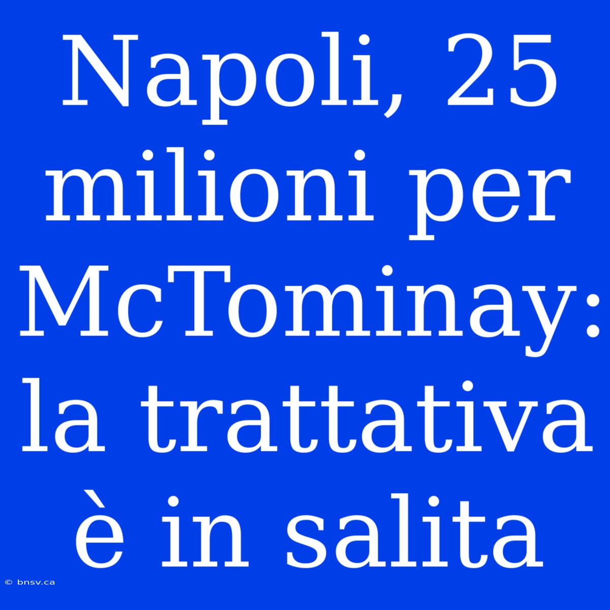 Napoli, 25 Milioni Per McTominay: La Trattativa È In Salita