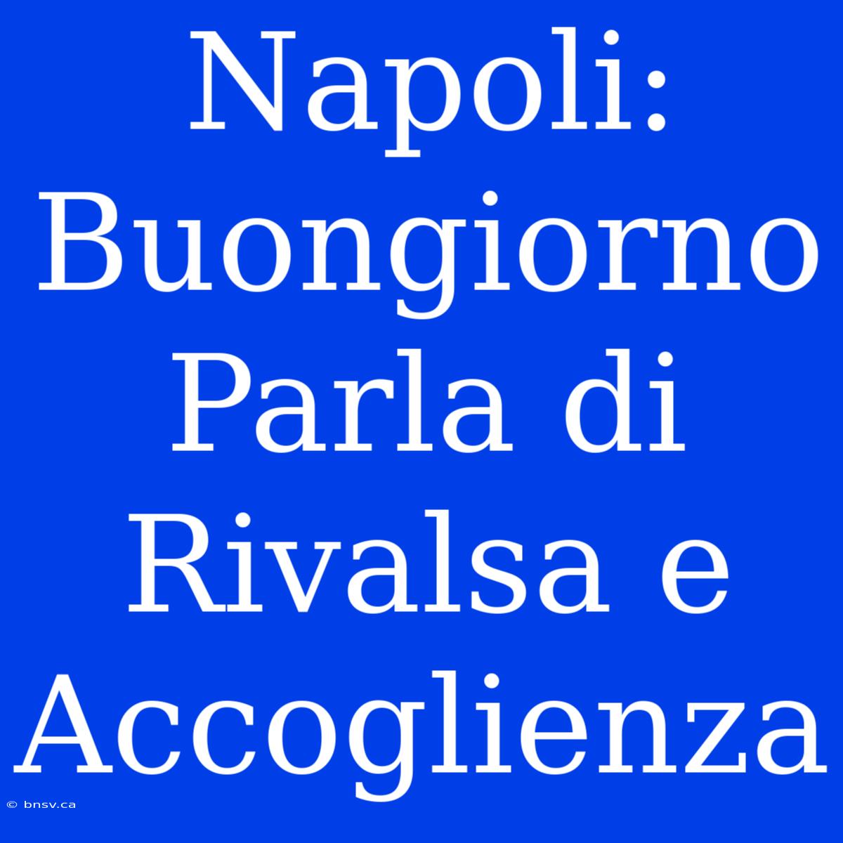 Napoli: Buongiorno Parla Di Rivalsa E Accoglienza