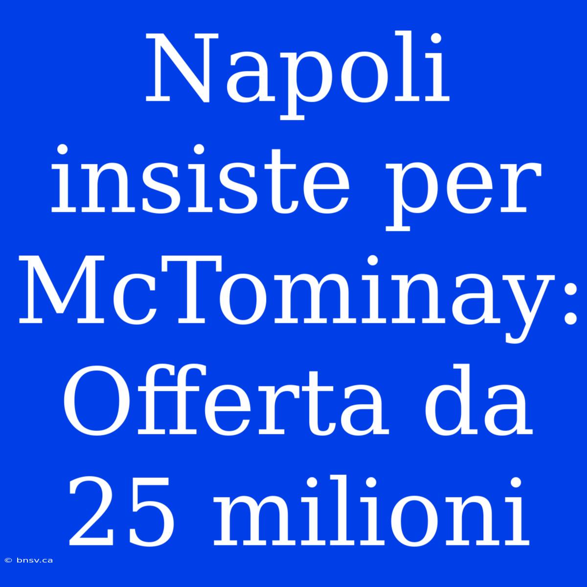 Napoli Insiste Per McTominay: Offerta Da 25 Milioni