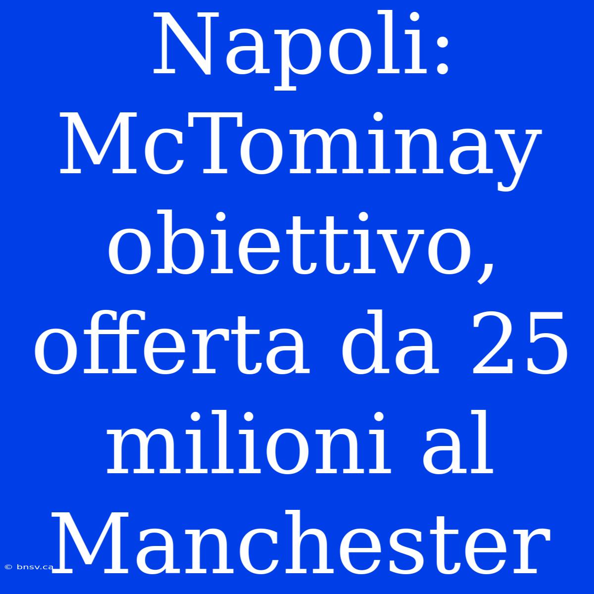 Napoli: McTominay Obiettivo, Offerta Da 25 Milioni Al Manchester