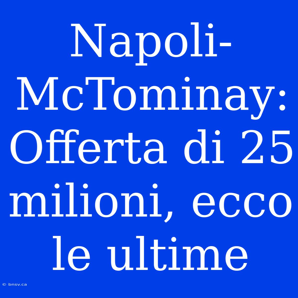 Napoli-McTominay: Offerta Di 25 Milioni, Ecco Le Ultime