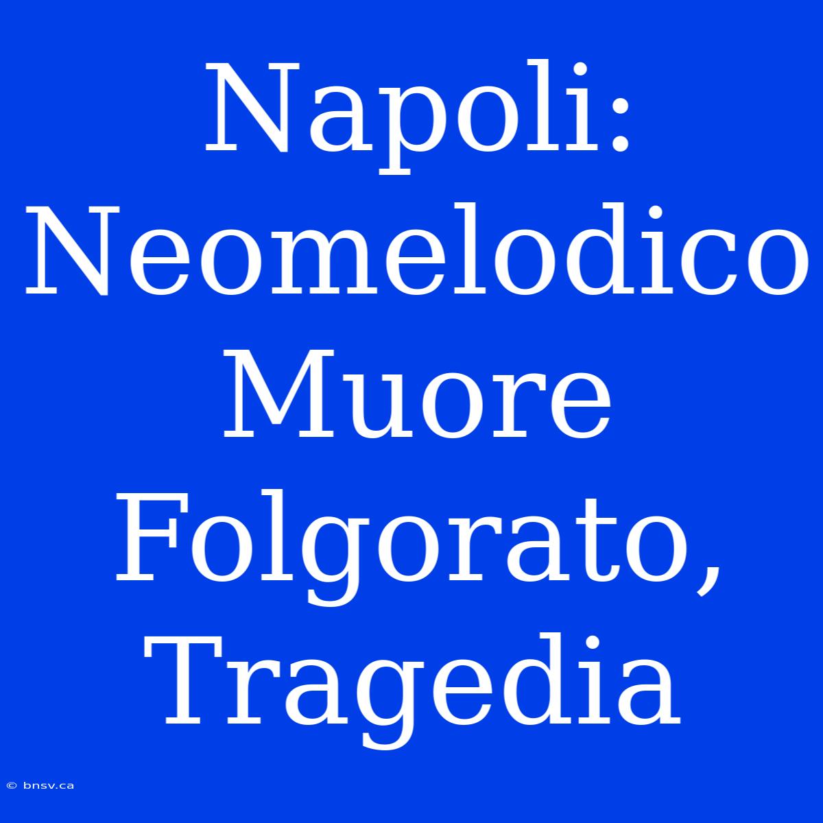 Napoli: Neomelodico Muore Folgorato, Tragedia