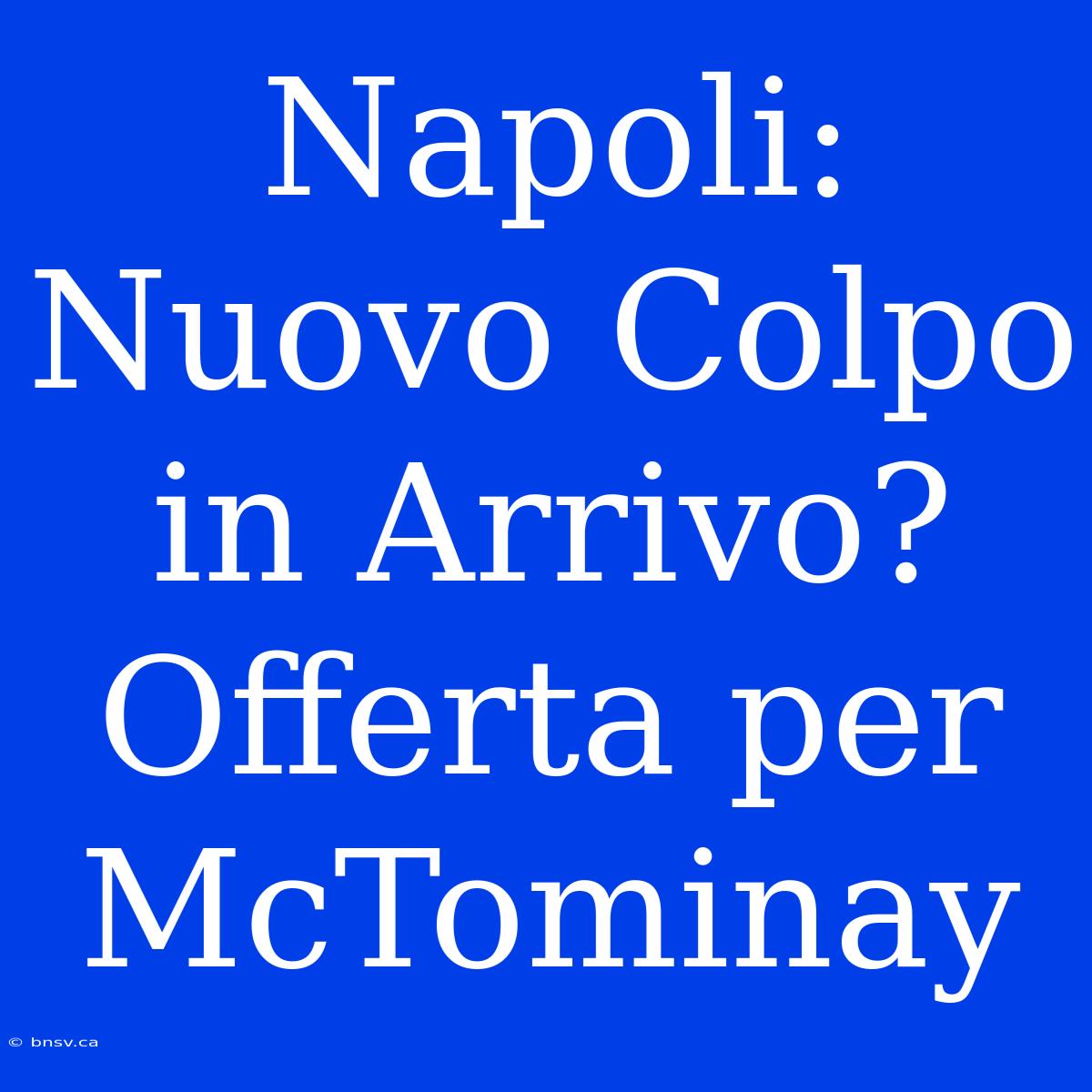 Napoli: Nuovo Colpo In Arrivo? Offerta Per McTominay