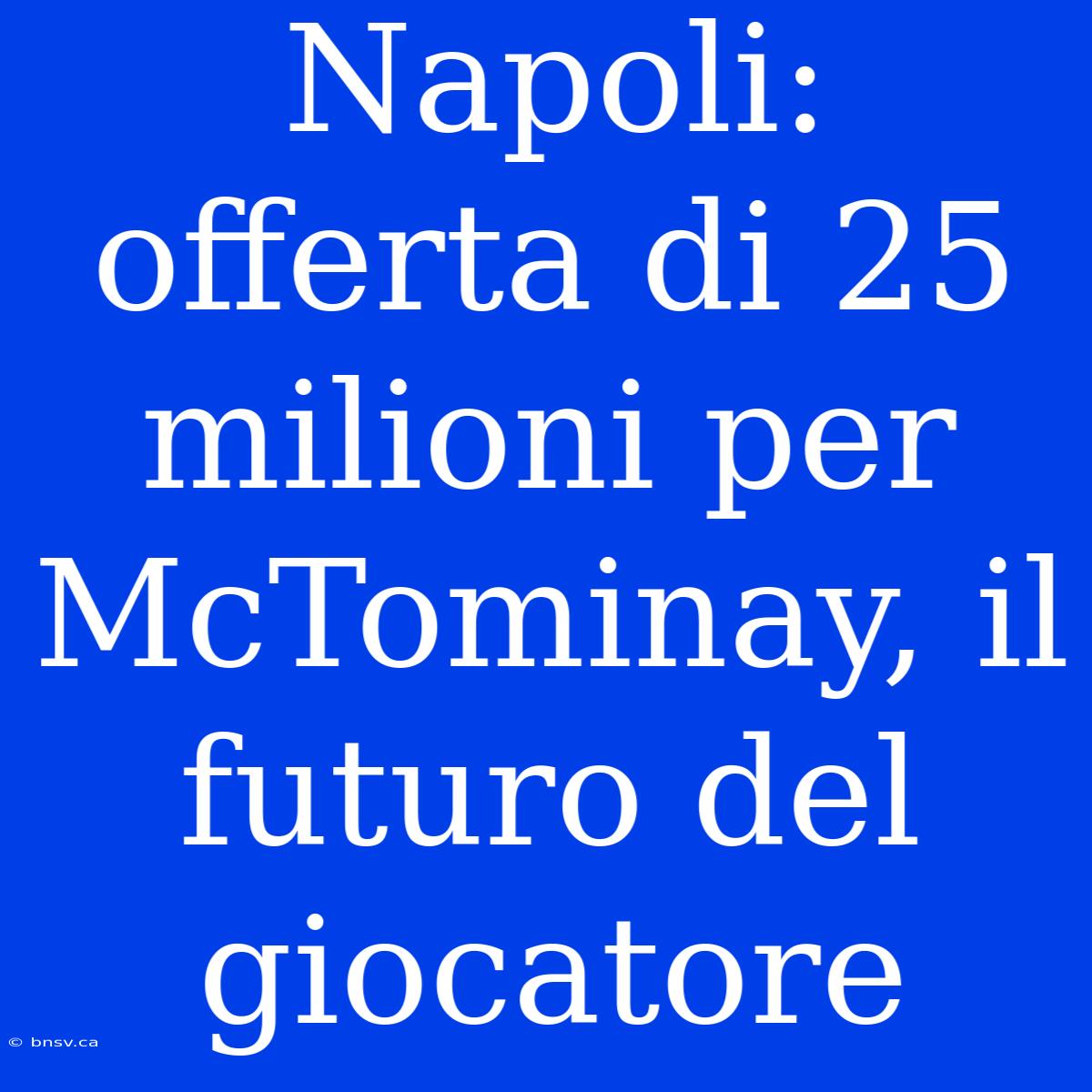 Napoli: Offerta Di 25 Milioni Per McTominay, Il Futuro Del Giocatore