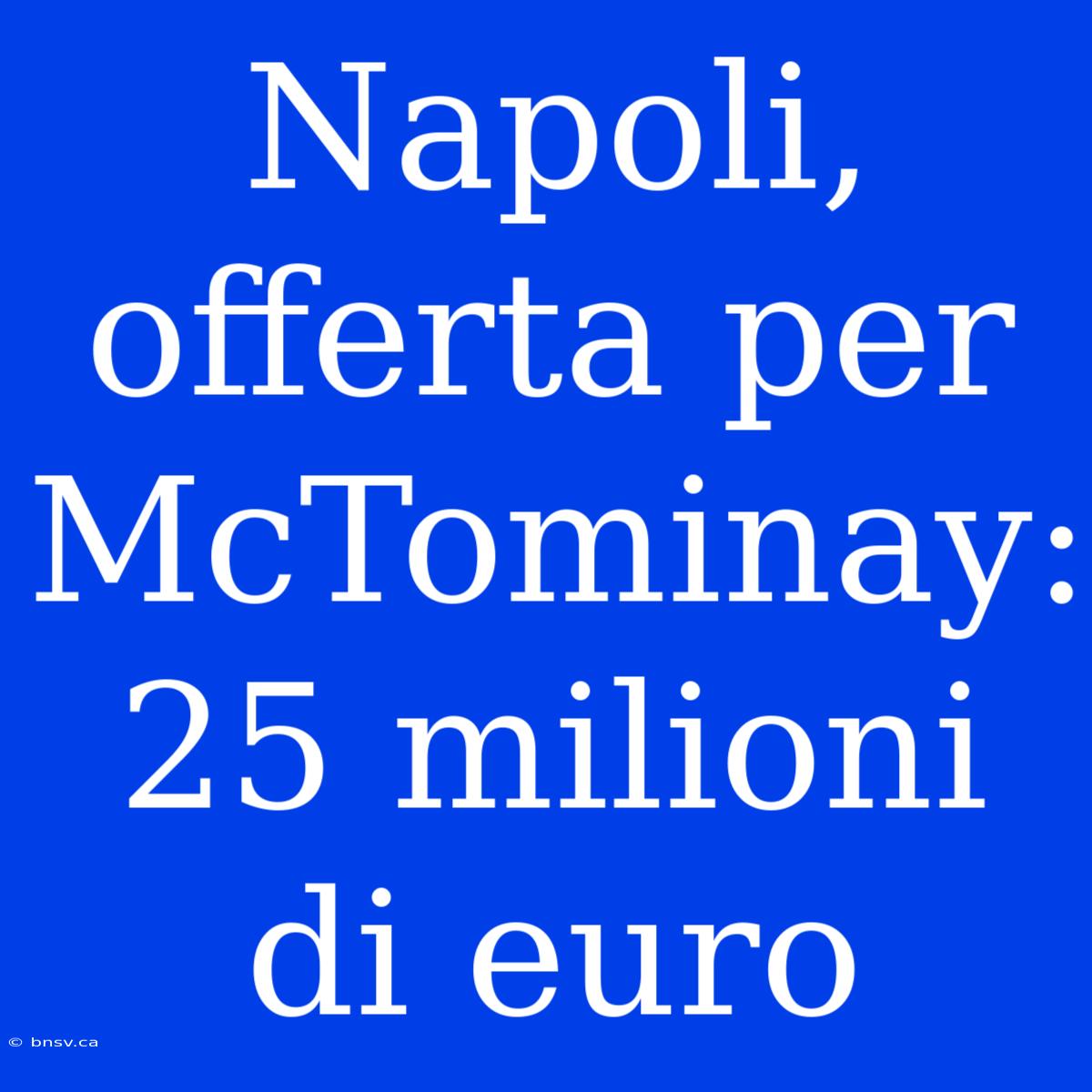 Napoli, Offerta Per McTominay: 25 Milioni Di Euro