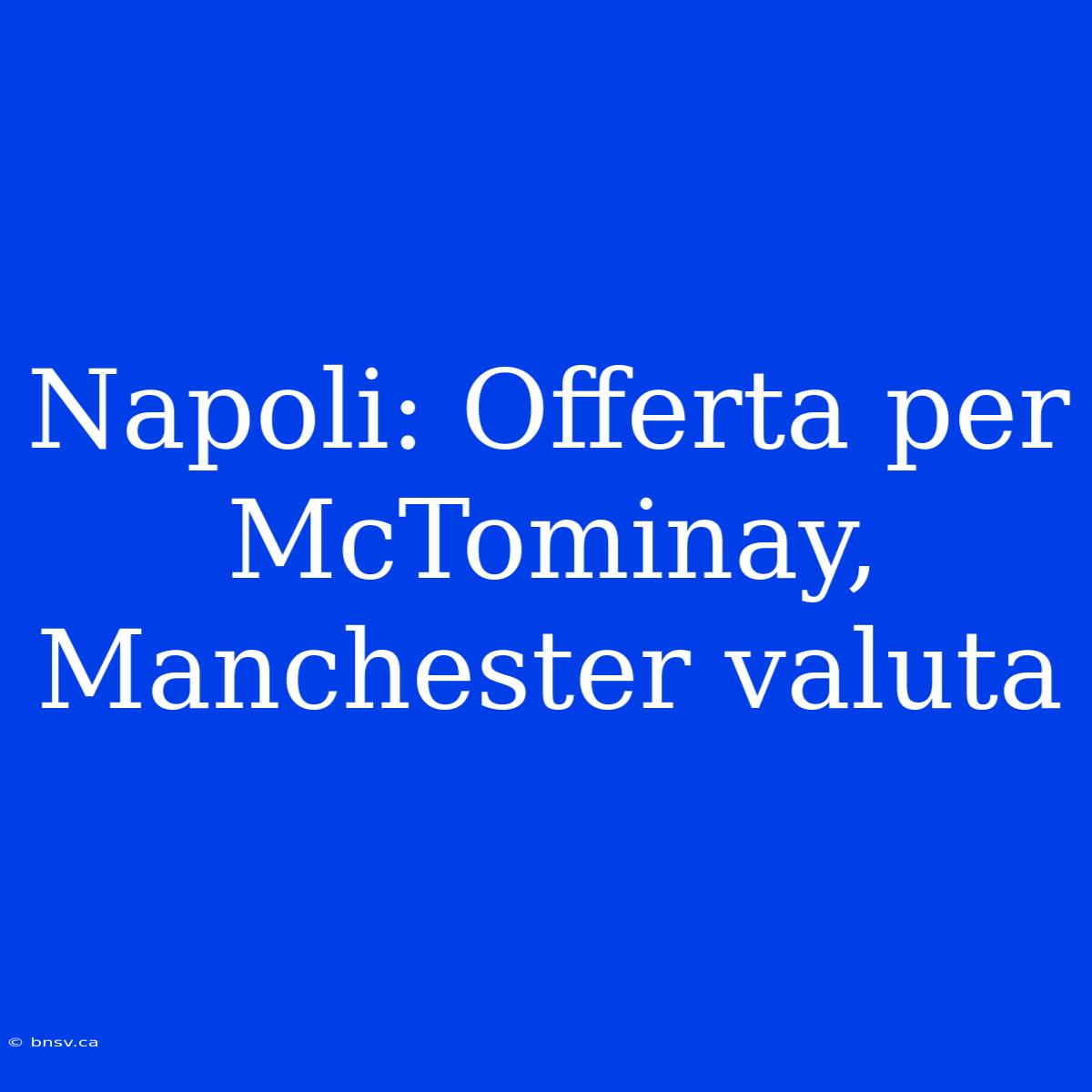 Napoli: Offerta Per McTominay, Manchester Valuta