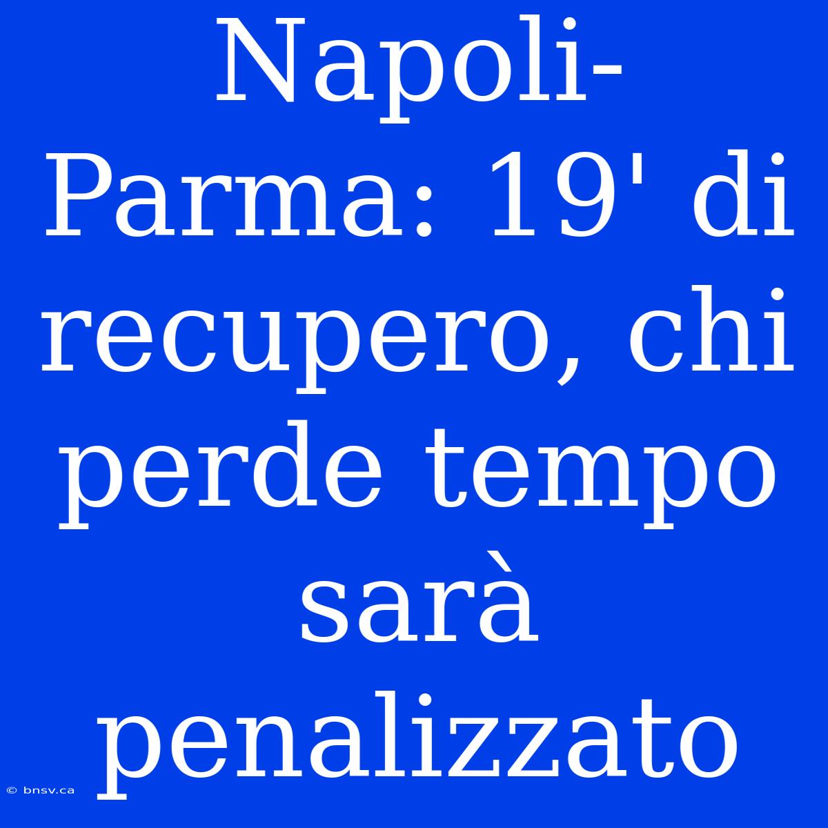 Napoli-Parma: 19' Di Recupero, Chi Perde Tempo Sarà Penalizzato