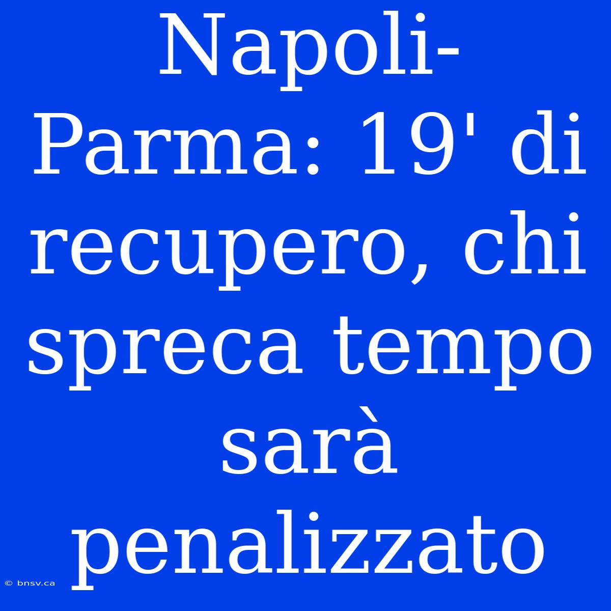 Napoli-Parma: 19' Di Recupero, Chi Spreca Tempo Sarà Penalizzato