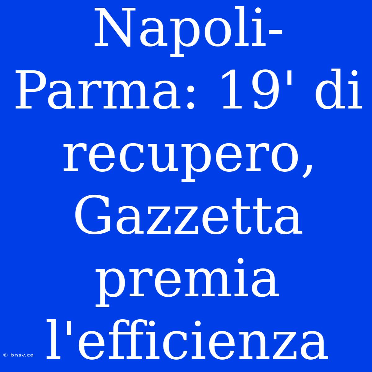 Napoli-Parma: 19' Di Recupero, Gazzetta Premia L'efficienza