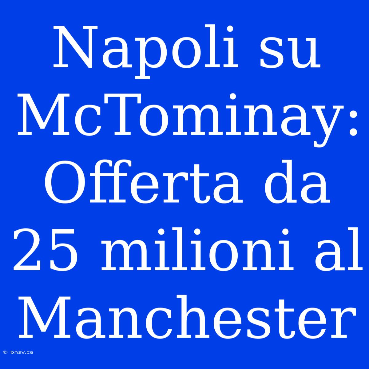 Napoli Su McTominay: Offerta Da 25 Milioni Al Manchester