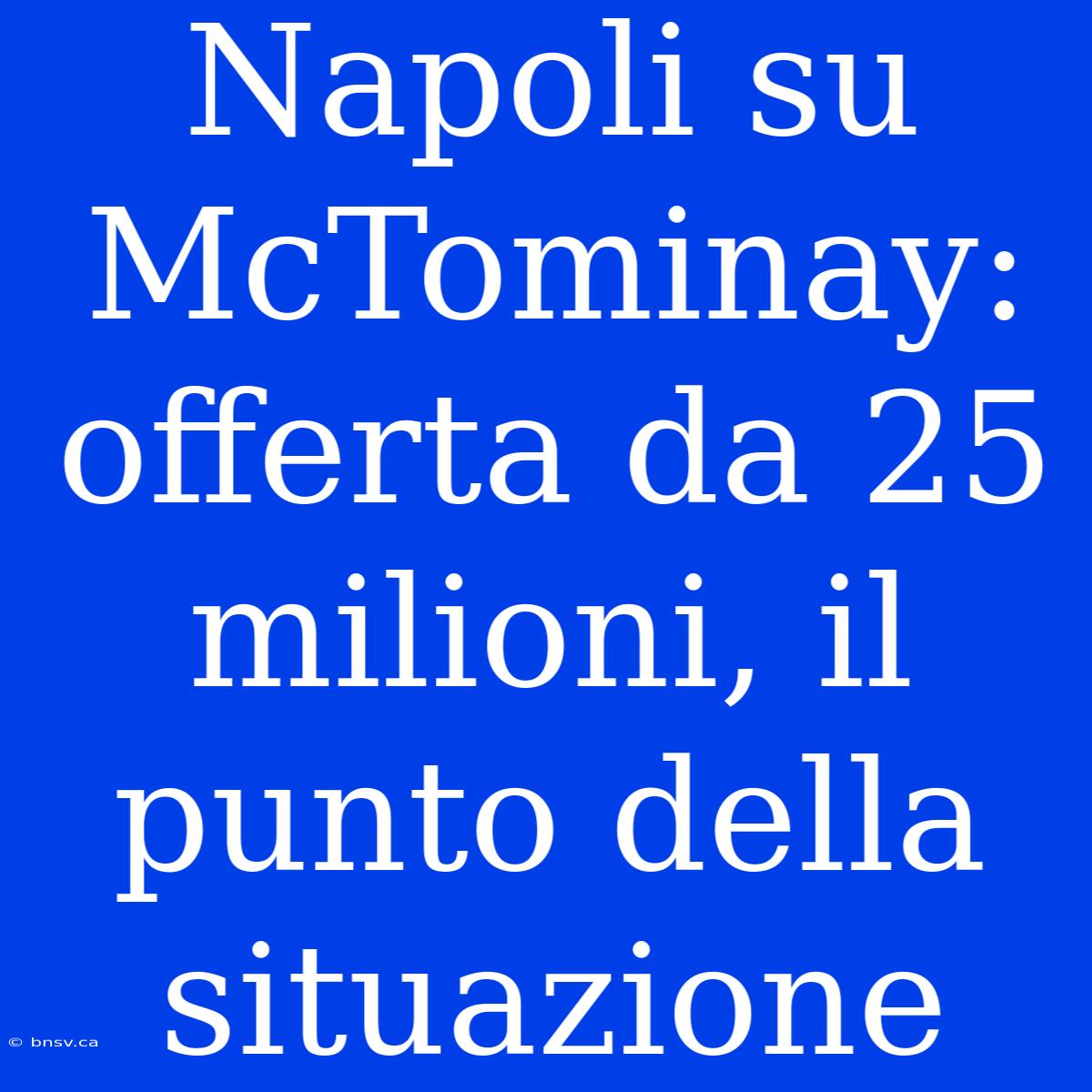 Napoli Su McTominay: Offerta Da 25 Milioni, Il Punto Della Situazione