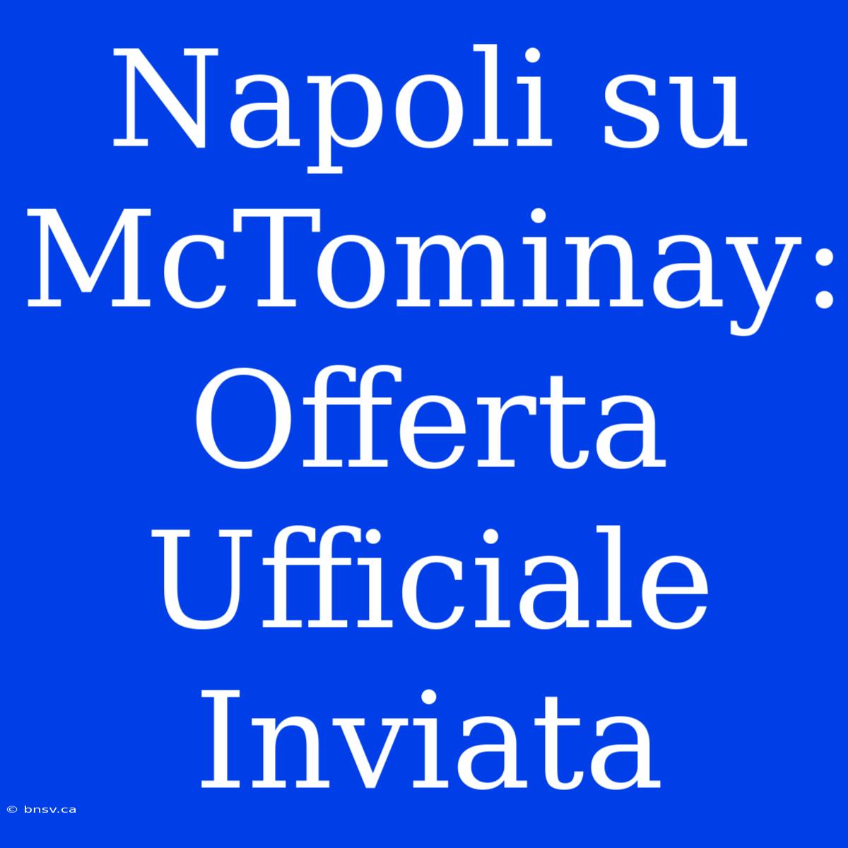 Napoli Su McTominay: Offerta Ufficiale Inviata