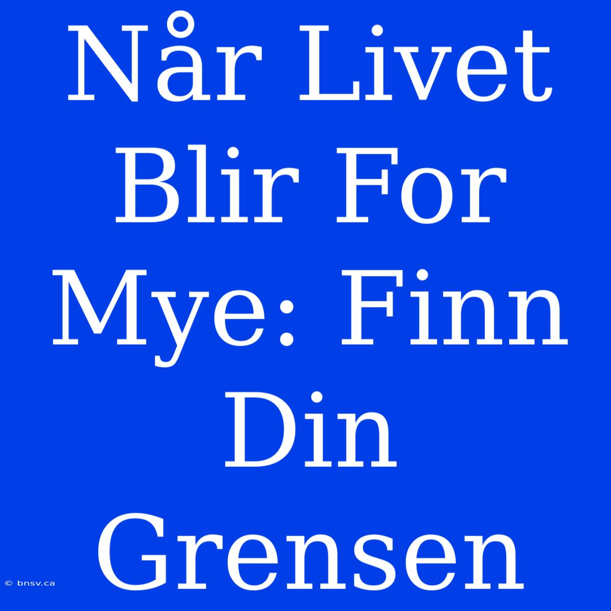 Når Livet Blir For Mye: Finn Din Grensen