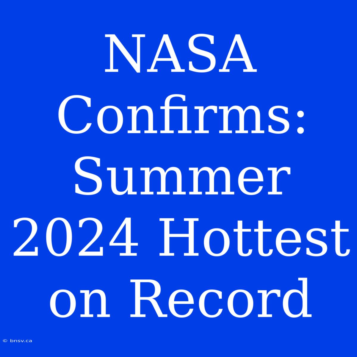 NASA Confirms: Summer 2024 Hottest On Record