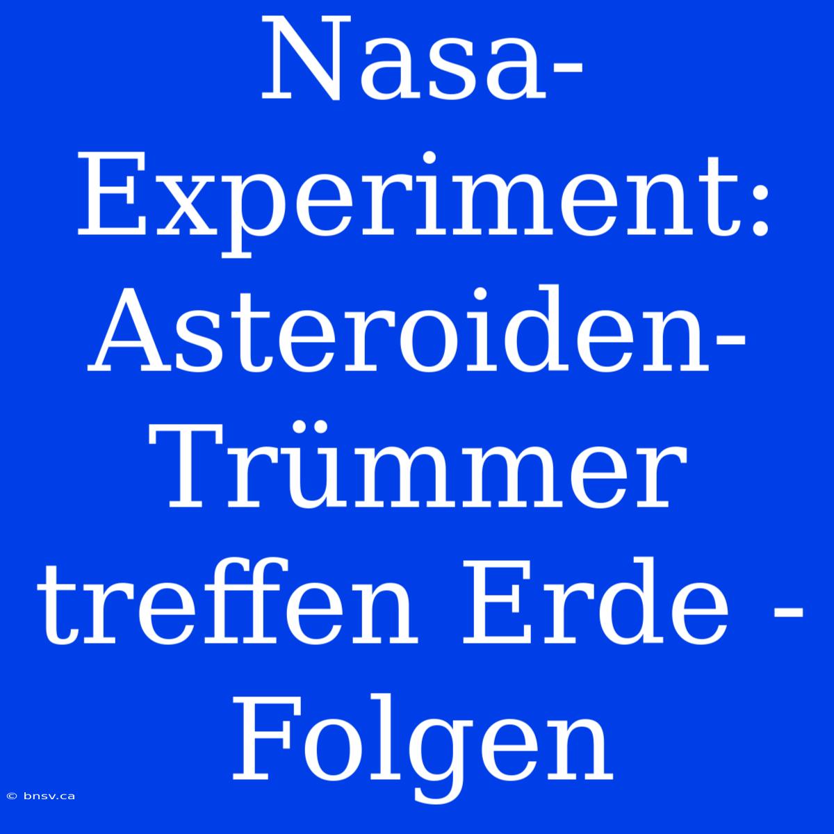 Nasa-Experiment: Asteroiden-Trümmer Treffen Erde - Folgen