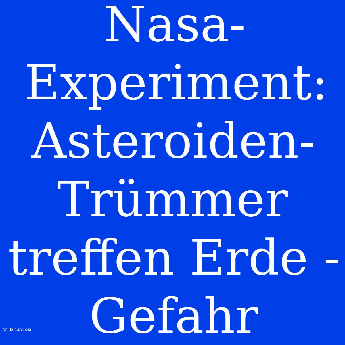 Nasa-Experiment: Asteroiden-Trümmer Treffen Erde - Gefahr