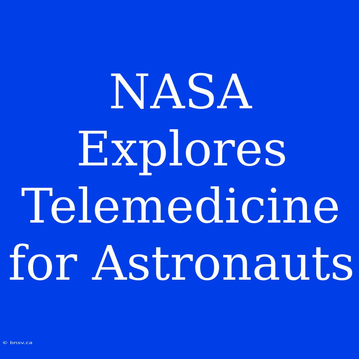 NASA Explores Telemedicine For Astronauts