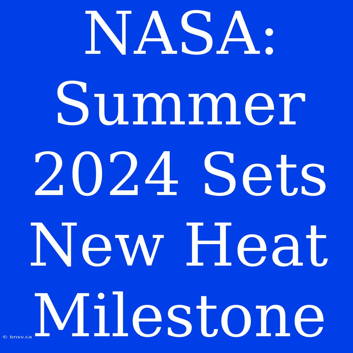 NASA: Summer 2024 Sets New Heat Milestone