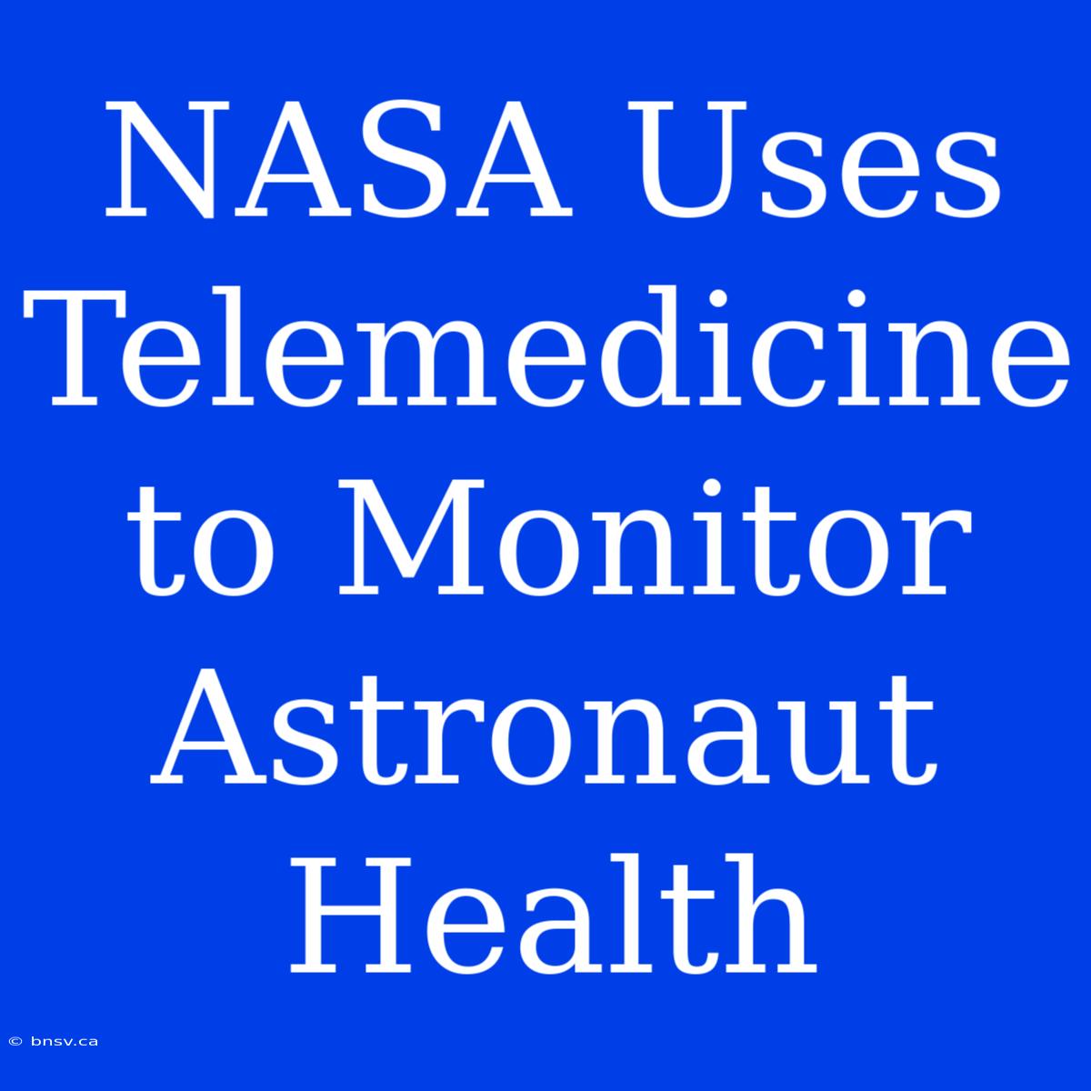 NASA Uses Telemedicine To Monitor Astronaut Health