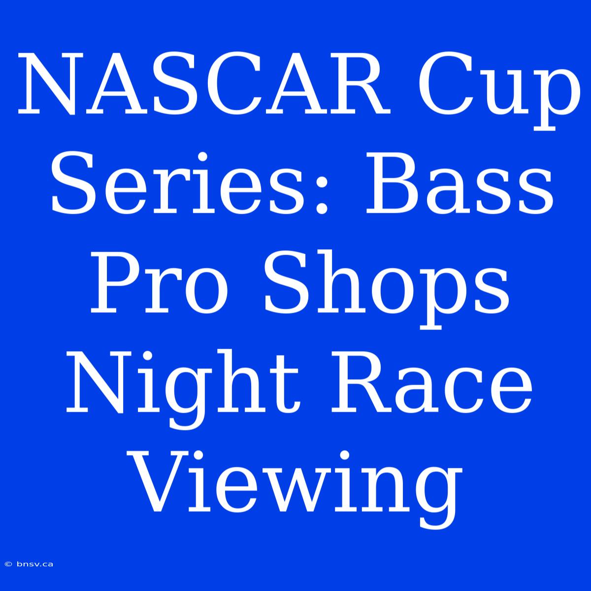 NASCAR Cup Series: Bass Pro Shops Night Race Viewing