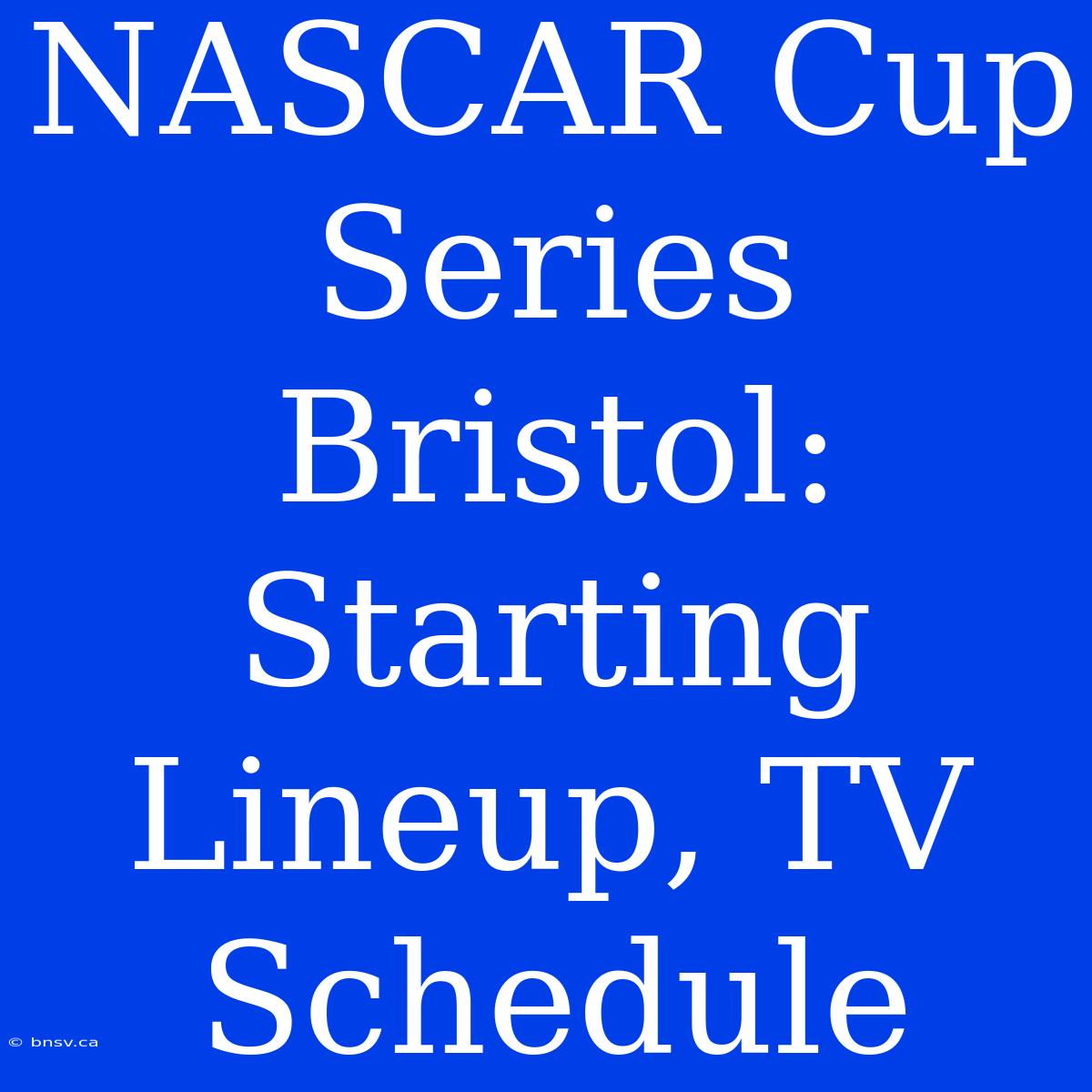 NASCAR Cup Series Bristol: Starting Lineup, TV Schedule